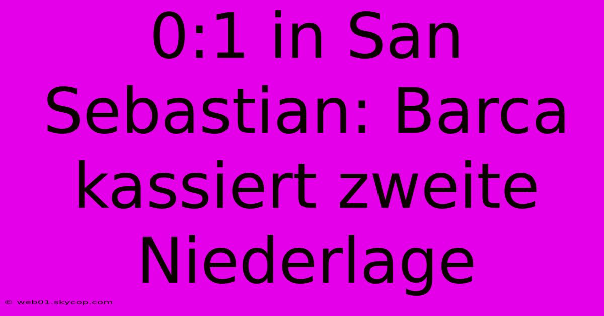 0:1 In San Sebastian: Barca Kassiert Zweite Niederlage 