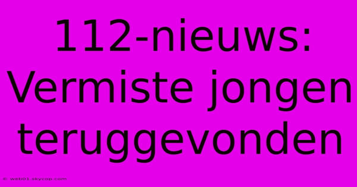 112-nieuws: Vermiste Jongen Teruggevonden