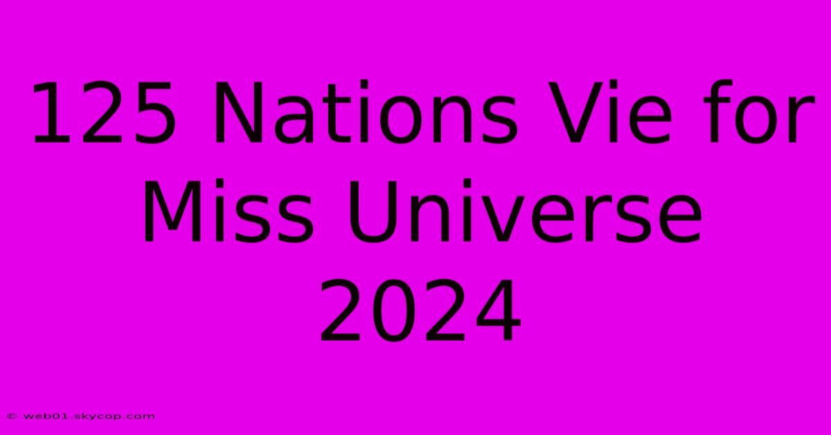 125 Nations Vie For Miss Universe 2024