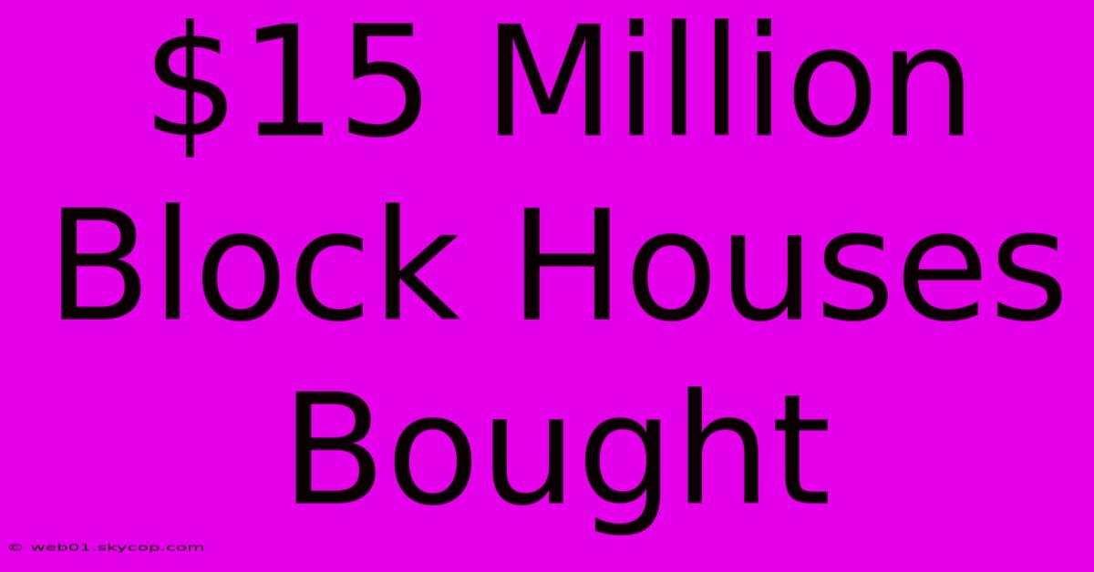 $15 Million Block Houses Bought