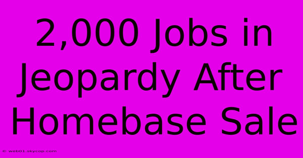 2,000 Jobs In Jeopardy After Homebase Sale