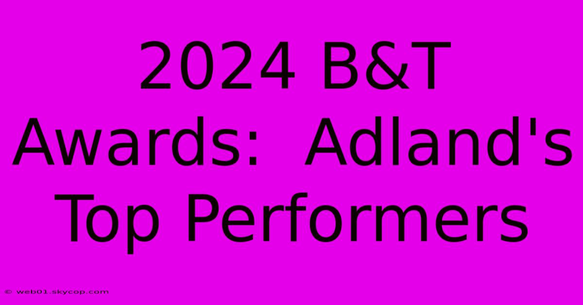 2024 B&T Awards:  Adland's Top Performers 