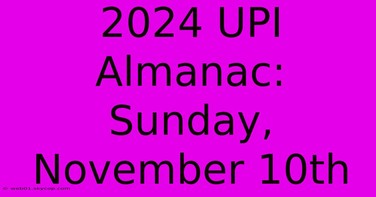 2024 UPI Almanac: Sunday, November 10th