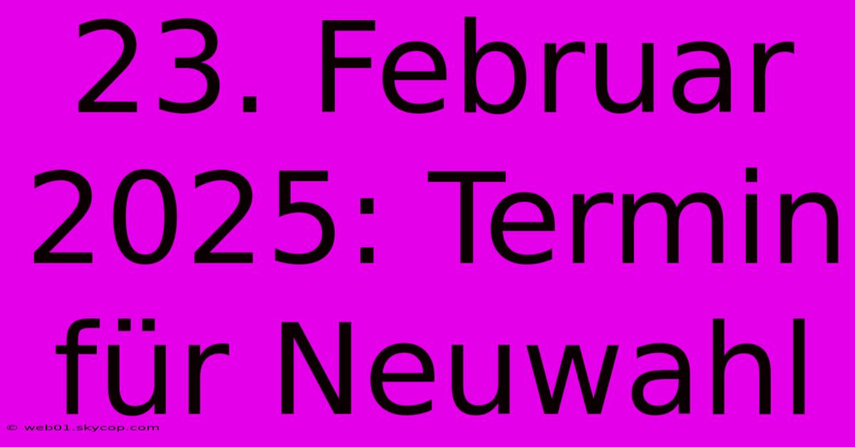 23. Februar 2025: Termin Für Neuwahl