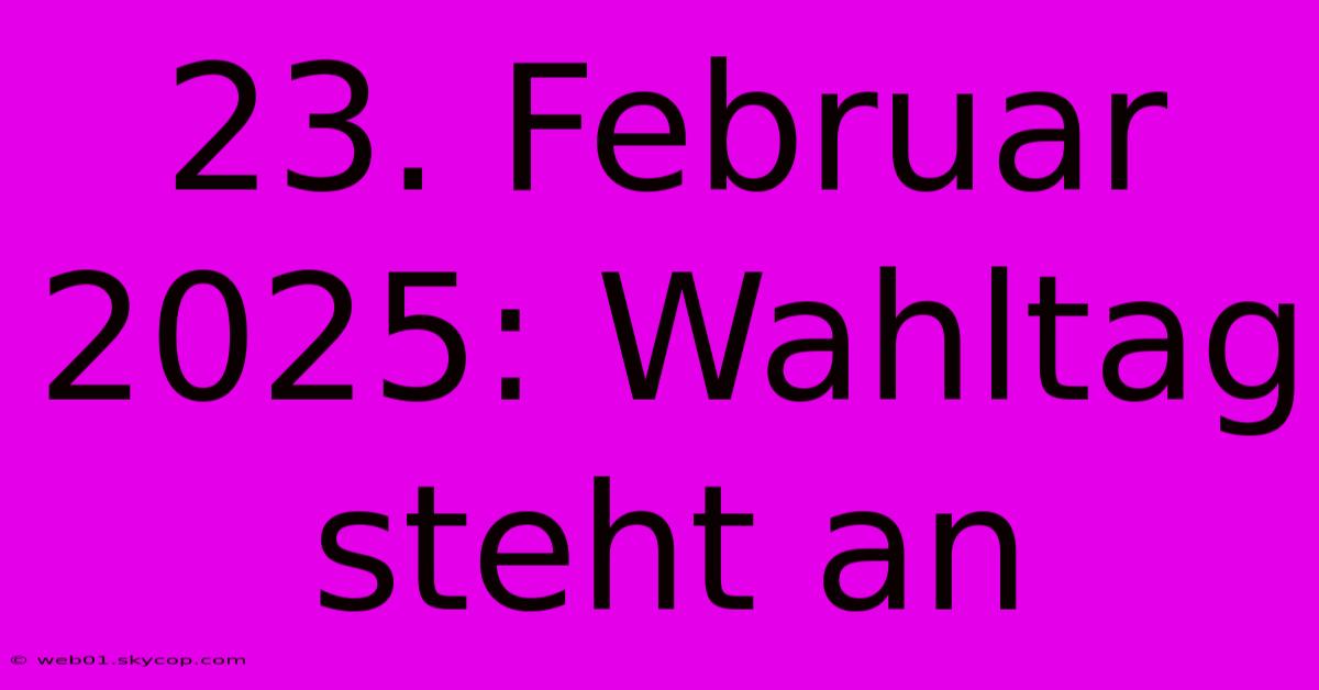 23. Februar 2025: Wahltag Steht An 