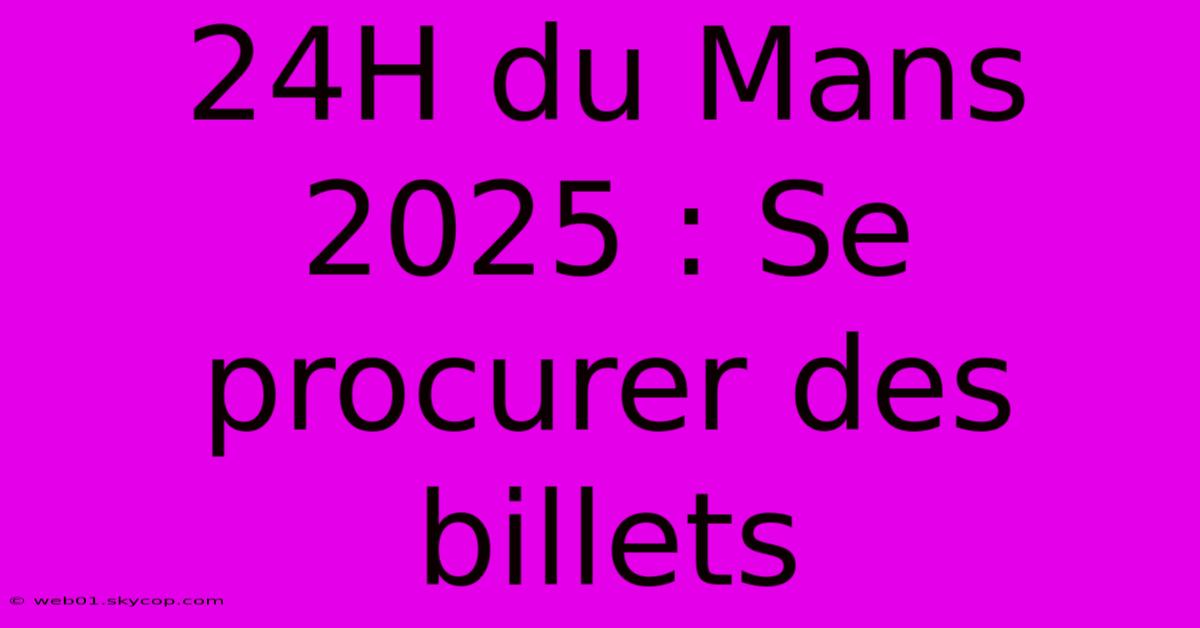 24H Du Mans 2025 : Se Procurer Des Billets 