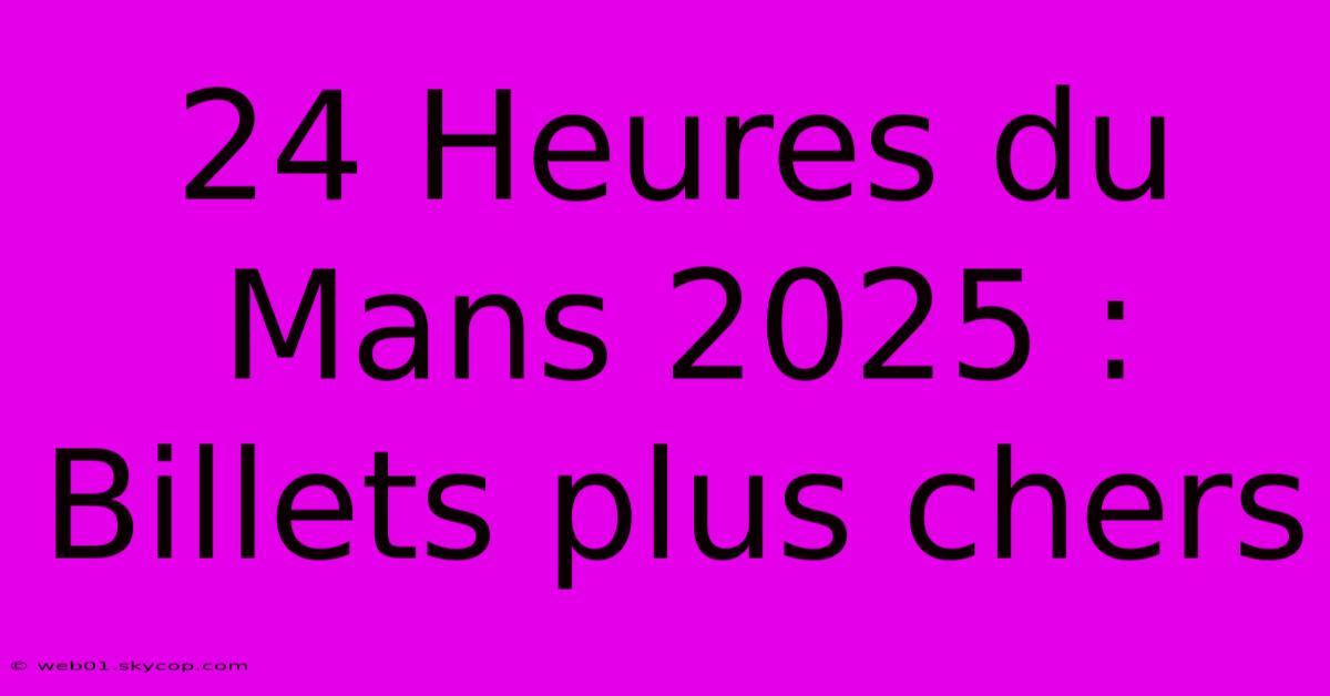 24 Heures Du Mans 2025 : Billets Plus Chers 