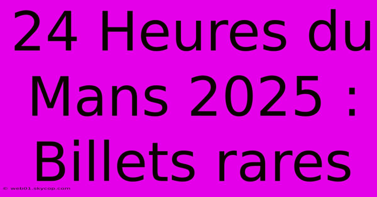 24 Heures Du Mans 2025 : Billets Rares