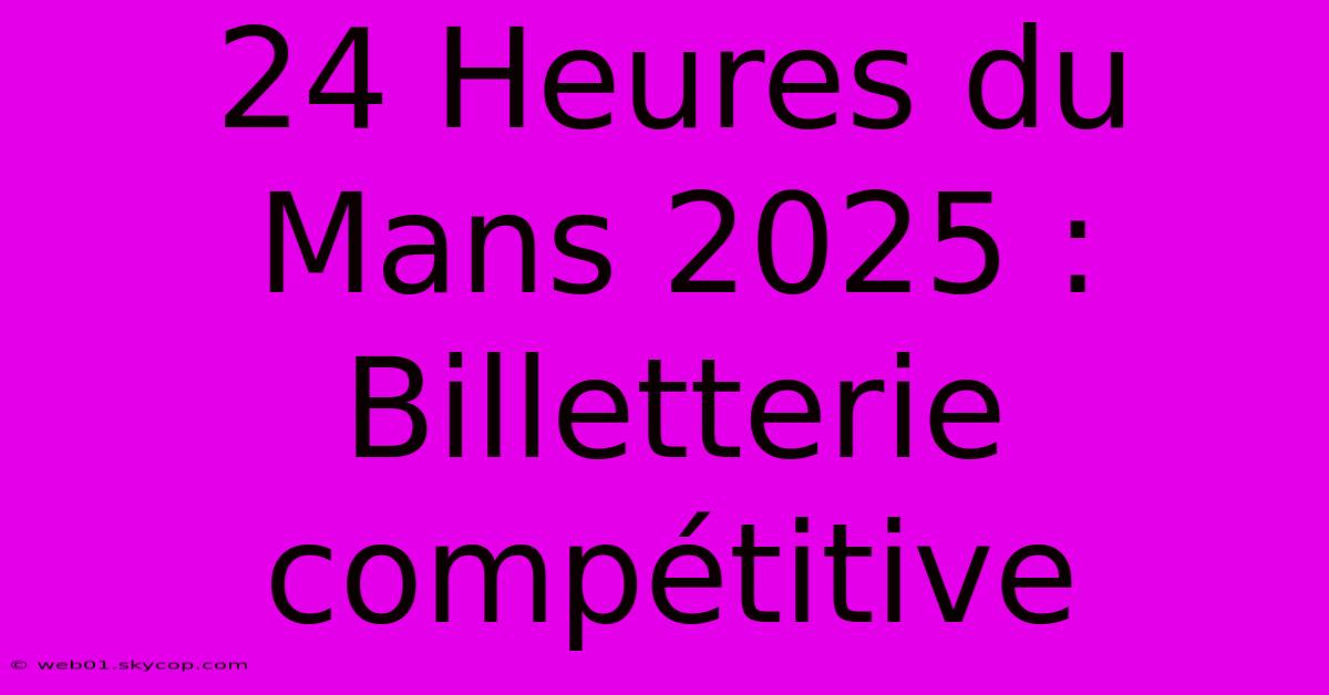 24 Heures Du Mans 2025 : Billetterie Compétitive