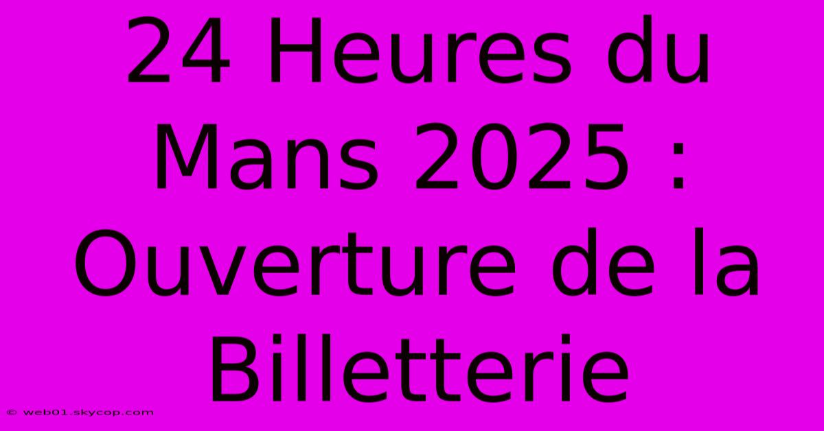 24 Heures Du Mans 2025 : Ouverture De La Billetterie 