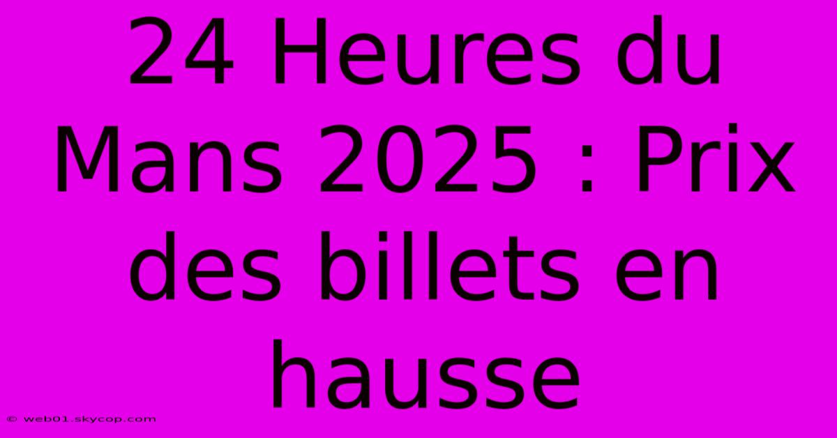 24 Heures Du Mans 2025 : Prix Des Billets En Hausse