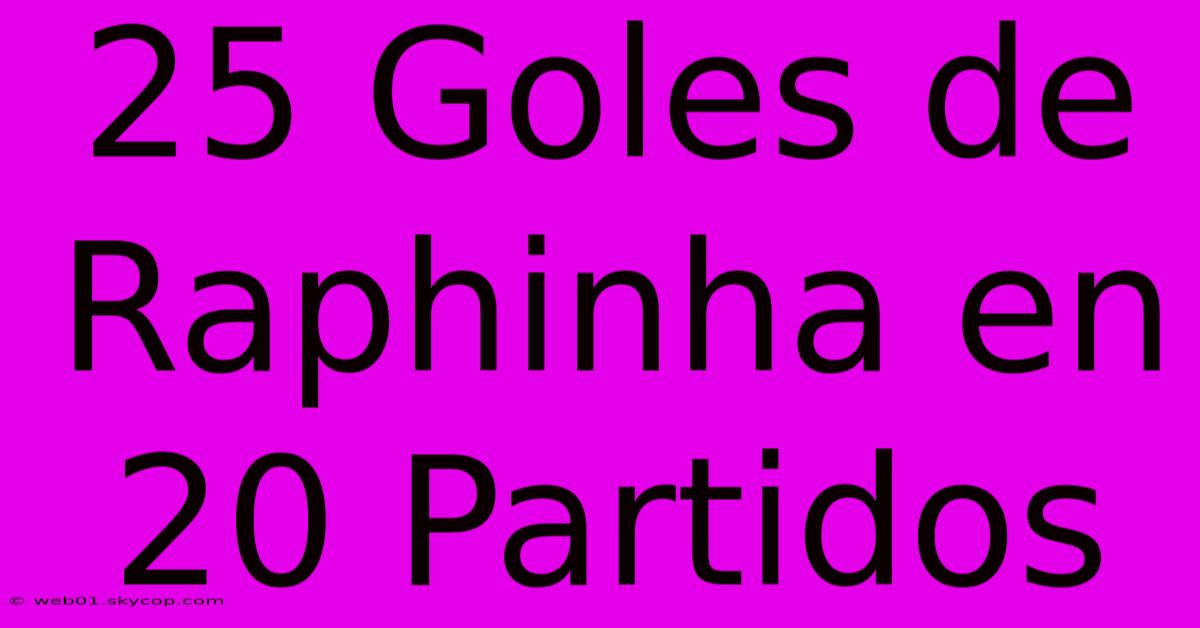 25 Goles De Raphinha En 20 Partidos  