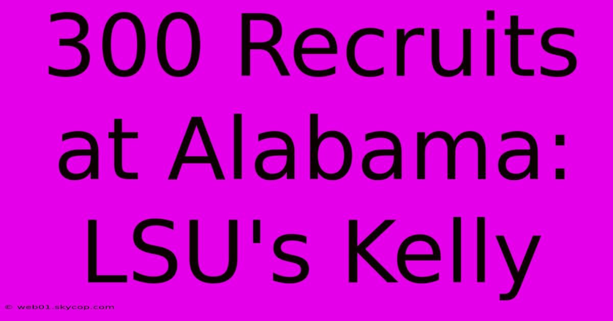 300 Recruits At Alabama: LSU's Kelly 