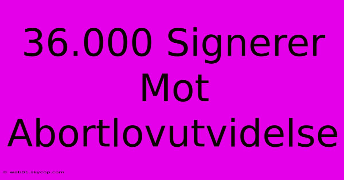 36.000 Signerer Mot Abortlovutvidelse