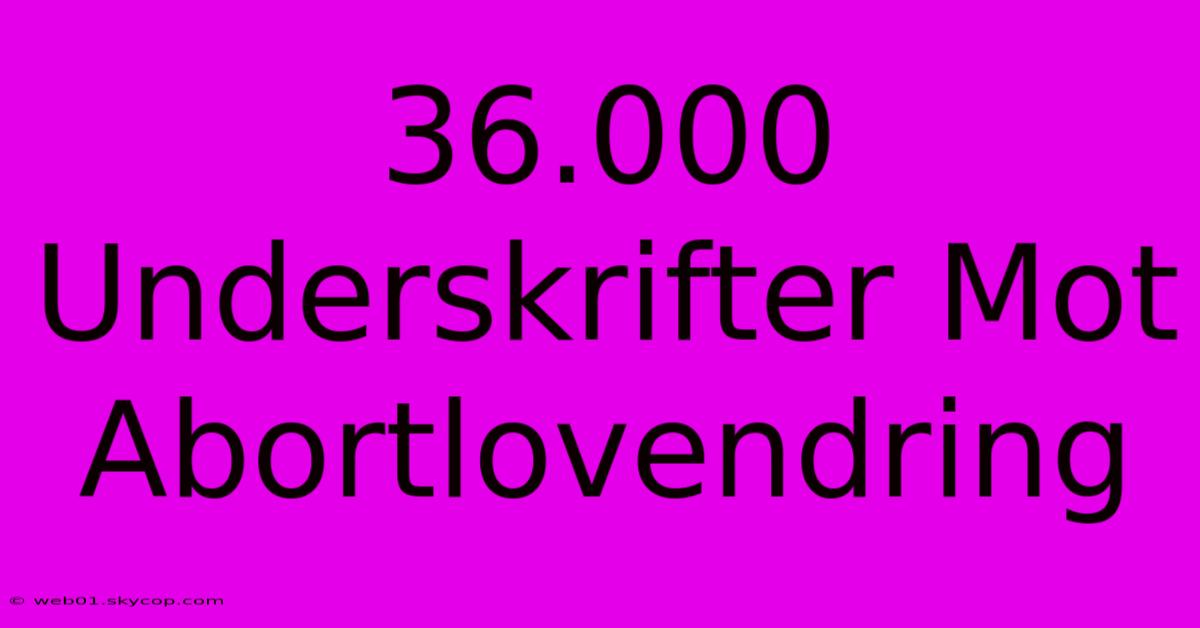 36.000 Underskrifter Mot Abortlovendring