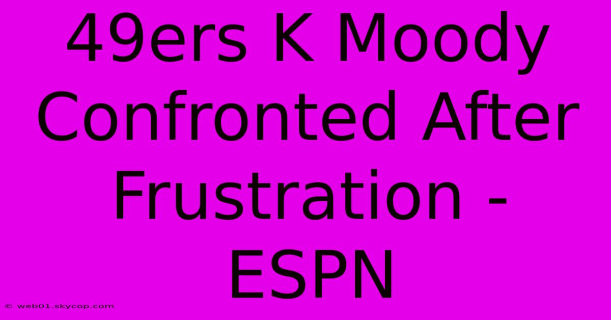 49ers K Moody Confronted After Frustration - ESPN