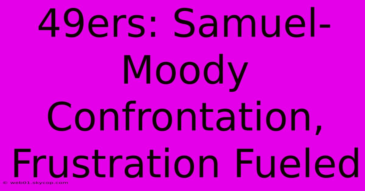 49ers: Samuel-Moody Confrontation, Frustration Fueled 