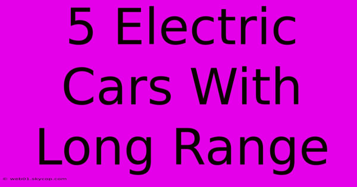 5 Electric Cars With Long Range