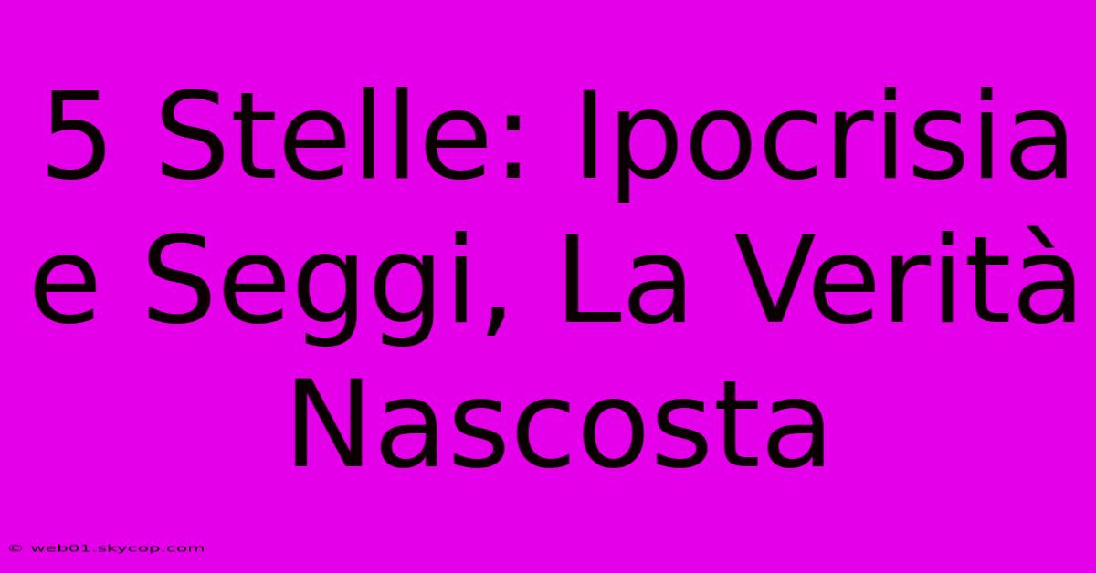 5 Stelle: Ipocrisia E Seggi, La Verità Nascosta