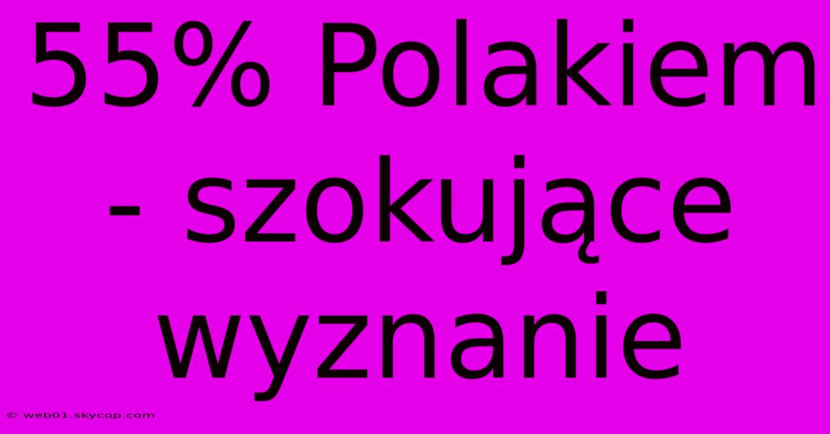 55% Polakiem - Szokujące Wyznanie