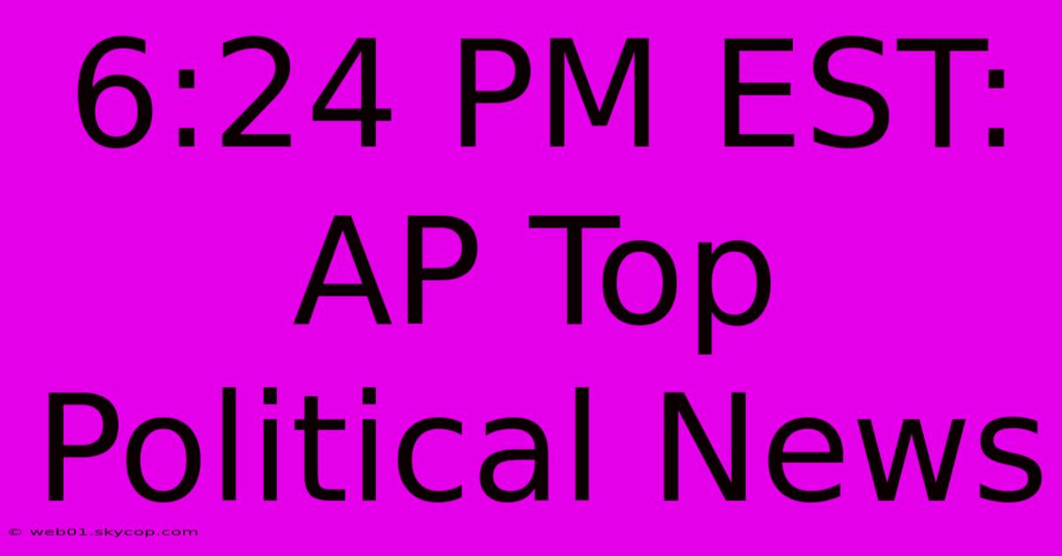 6:24 PM EST: AP Top Political News 