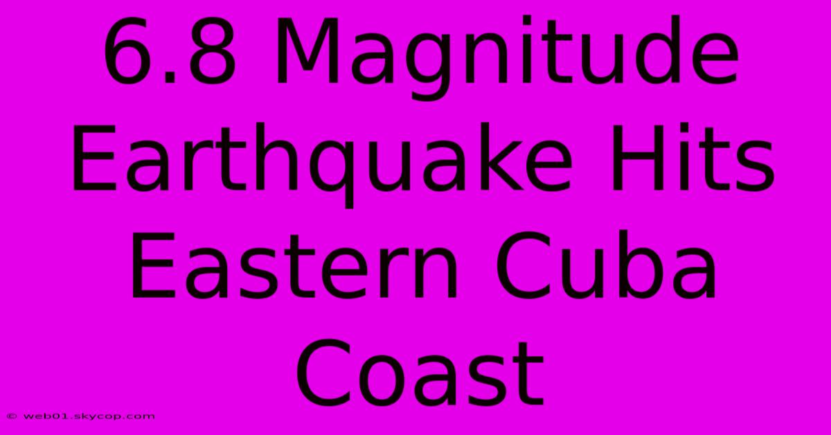 6.8 Magnitude Earthquake Hits Eastern Cuba Coast