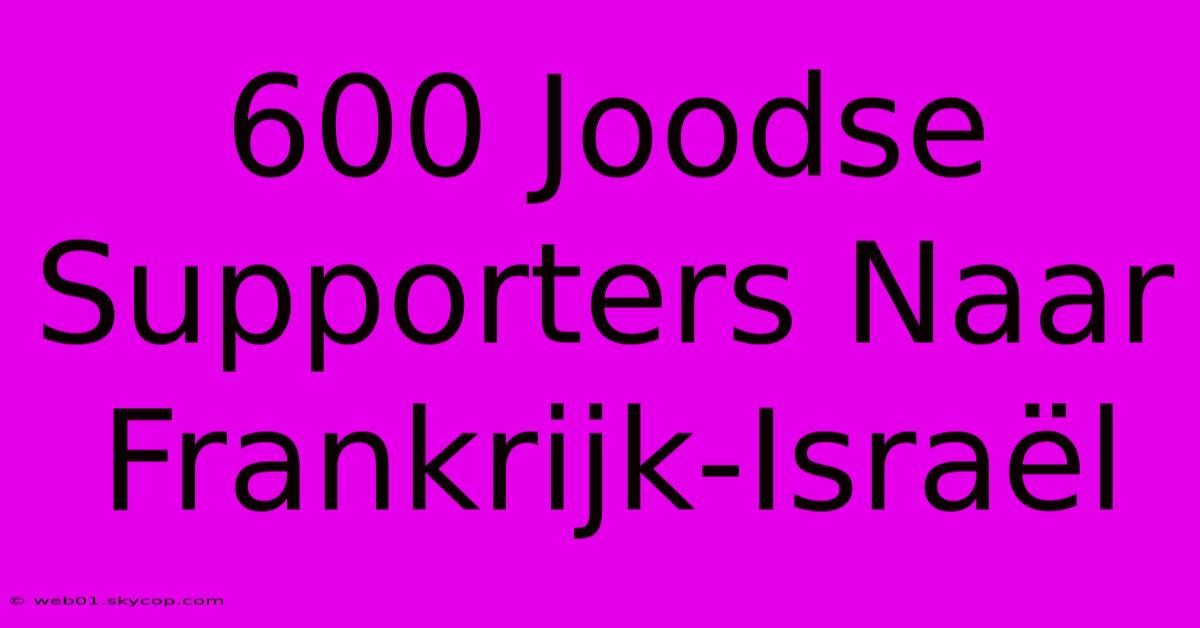 600 Joodse Supporters Naar Frankrijk-Israël