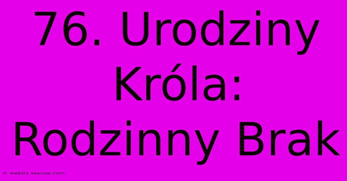 76. Urodziny Króla: Rodzinny Brak