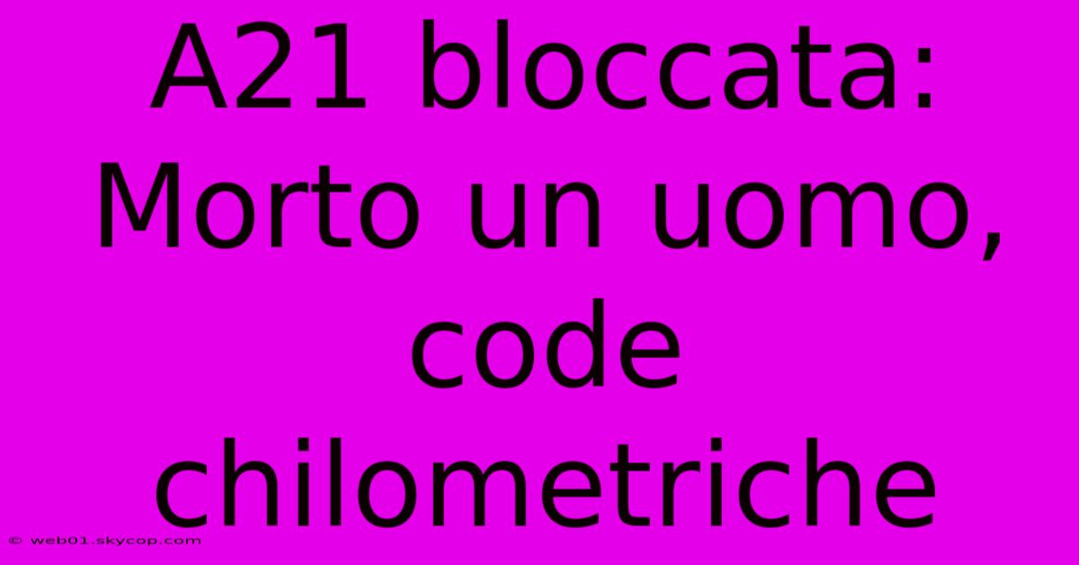 A21 Bloccata: Morto Un Uomo, Code Chilometriche 