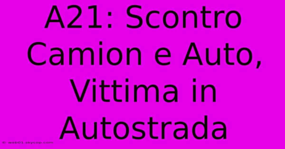 A21: Scontro Camion E Auto, Vittima In Autostrada 