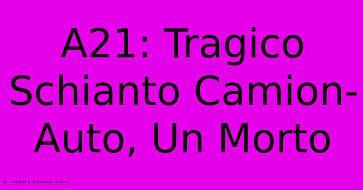 A21: Tragico Schianto Camion-Auto, Un Morto