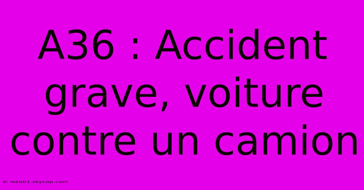 A36 : Accident Grave, Voiture Contre Un Camion 