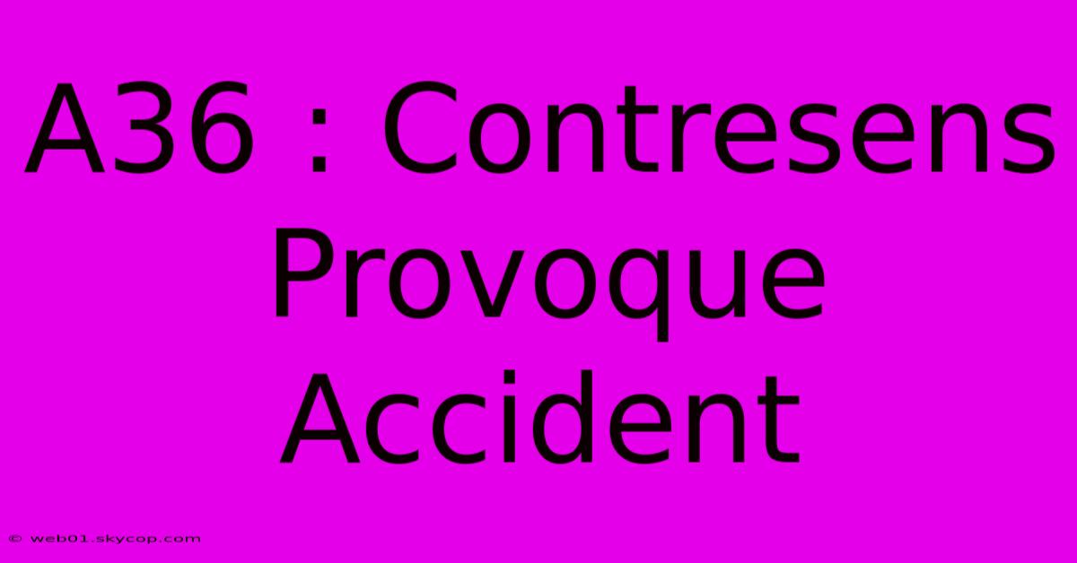 A36 : Contresens Provoque Accident