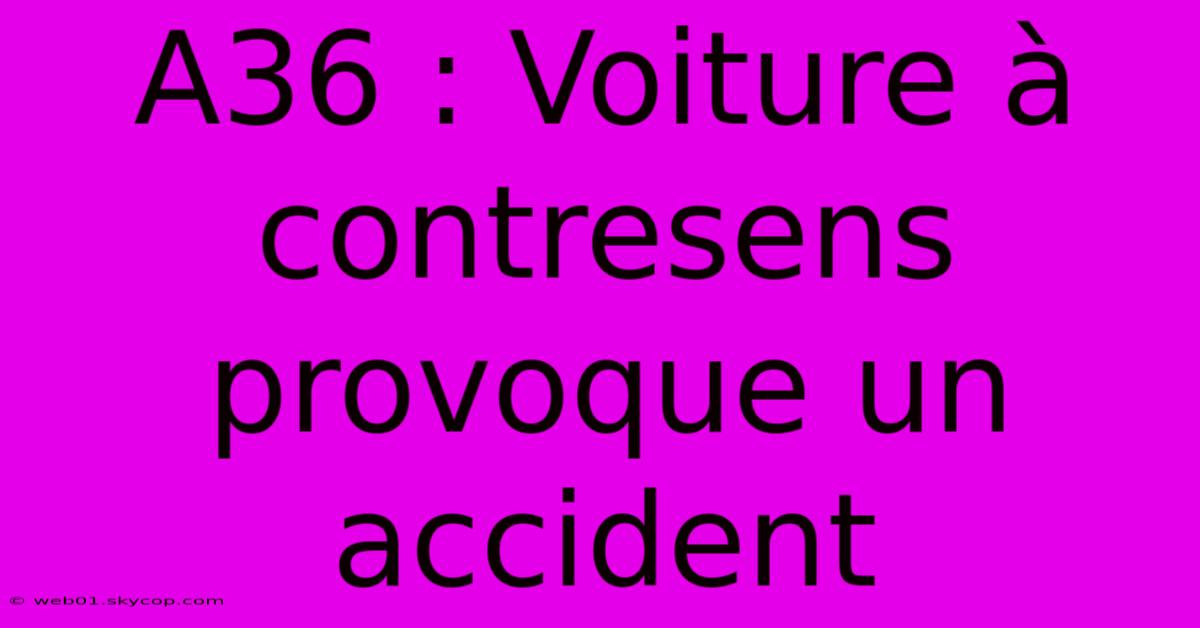 A36 : Voiture À Contresens Provoque Un Accident