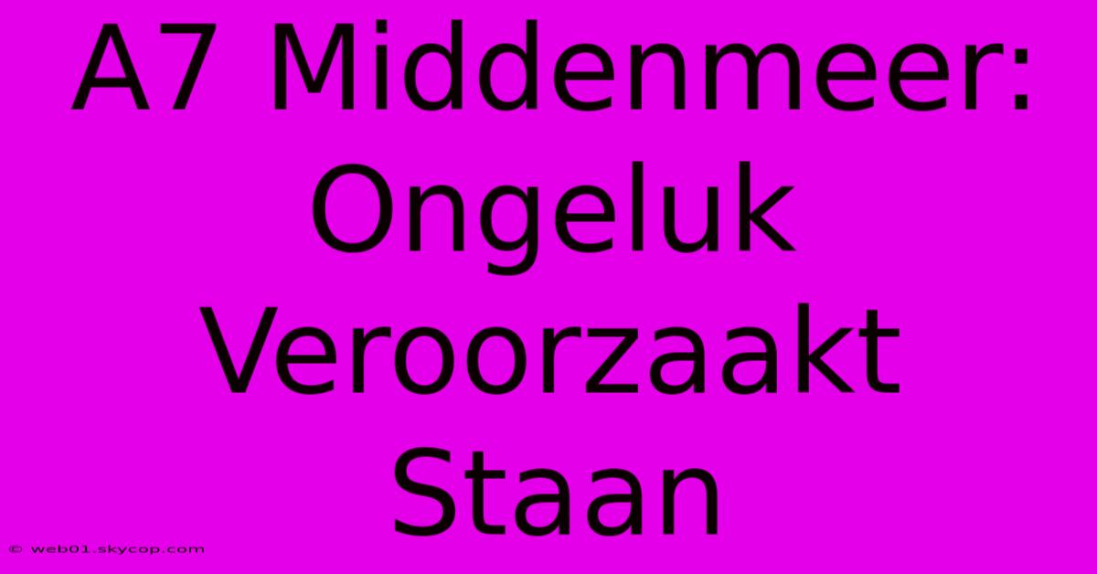 A7 Middenmeer: Ongeluk Veroorzaakt Staan