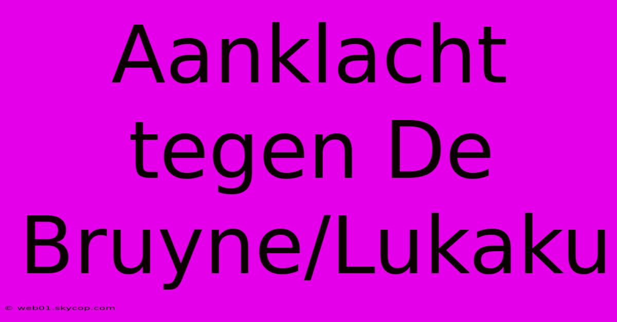 Aanklacht Tegen De Bruyne/Lukaku