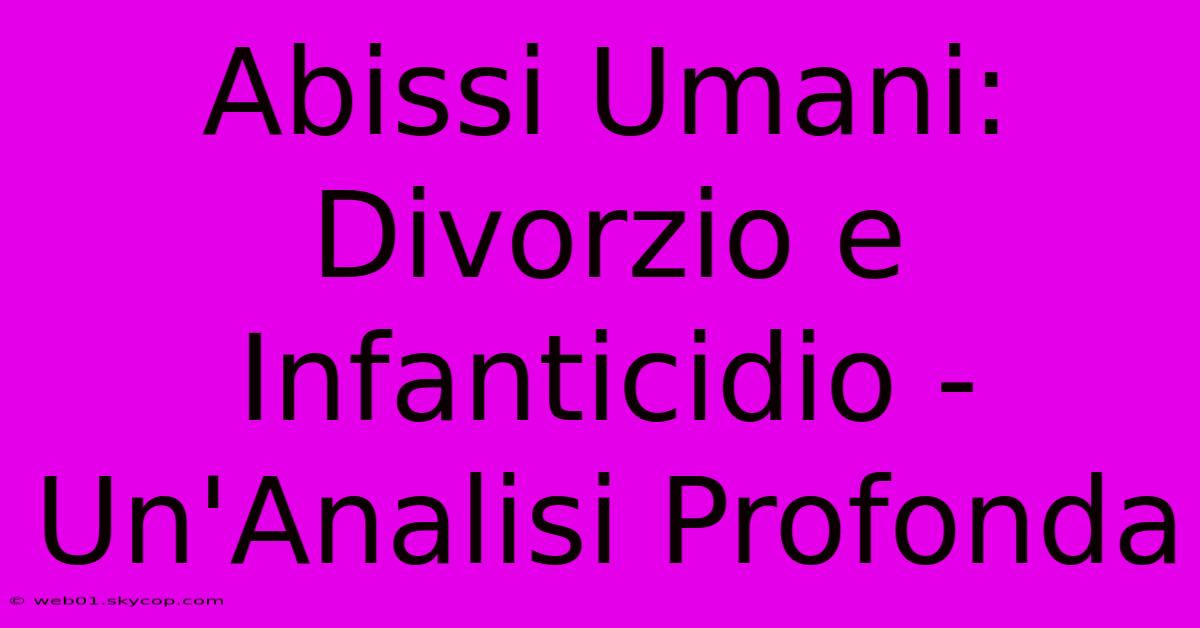 Abissi Umani: Divorzio E Infanticidio - Un'Analisi Profonda