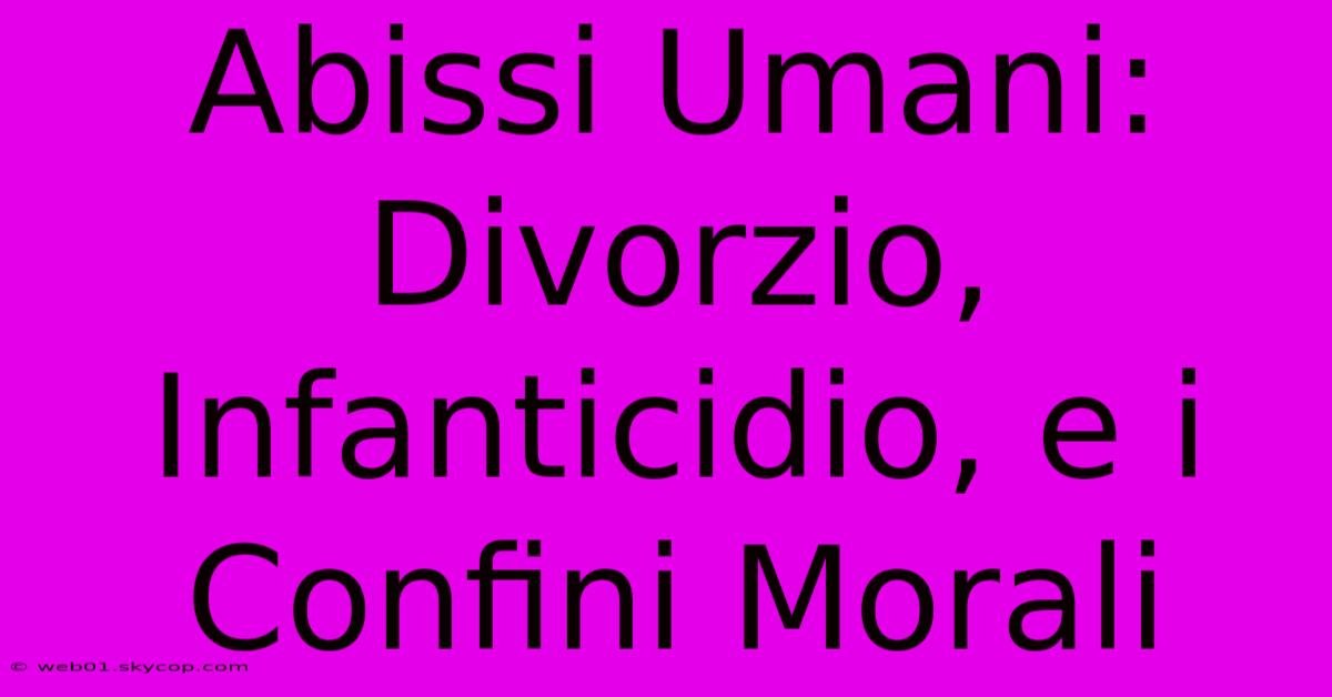 Abissi Umani: Divorzio, Infanticidio, E I Confini Morali