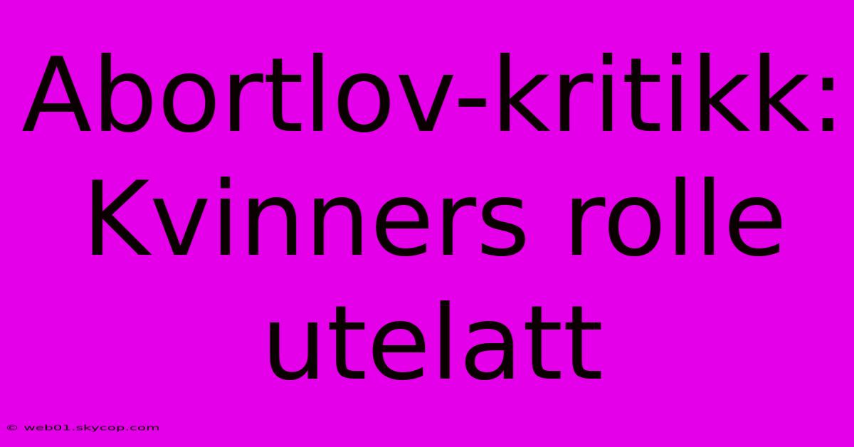 Abortlov-kritikk: Kvinners Rolle Utelatt