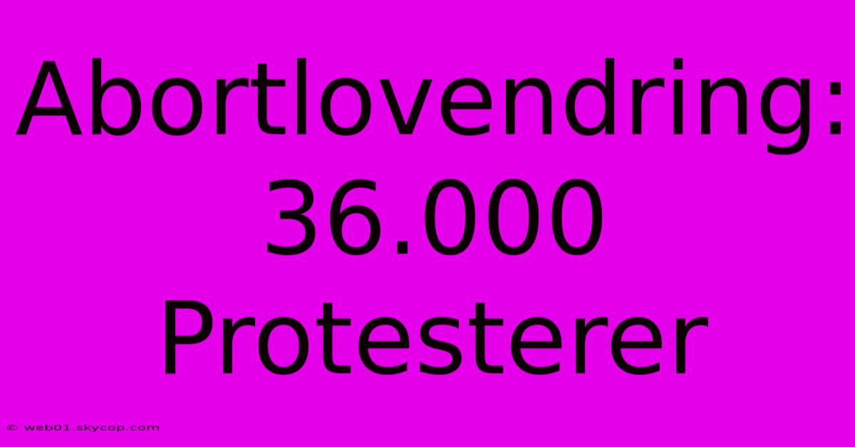 Abortlovendring: 36.000 Protesterer