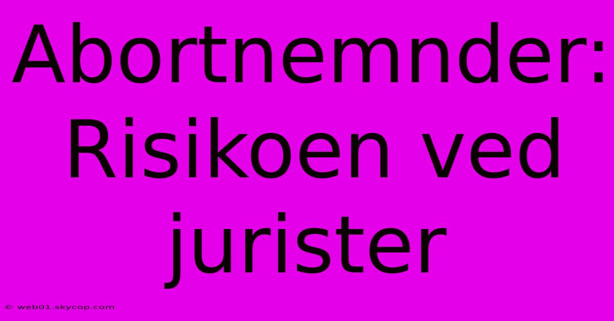 Abortnemnder: Risikoen Ved Jurister