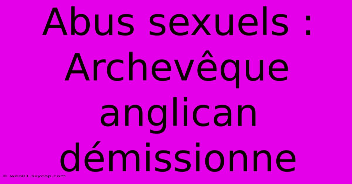 Abus Sexuels : Archevêque Anglican Démissionne