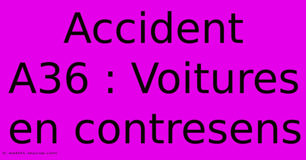 Accident A36 : Voitures En Contresens