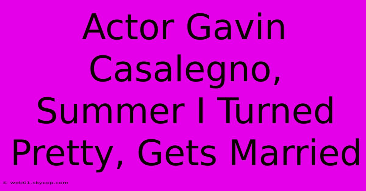 Actor Gavin Casalegno, Summer I Turned Pretty, Gets Married