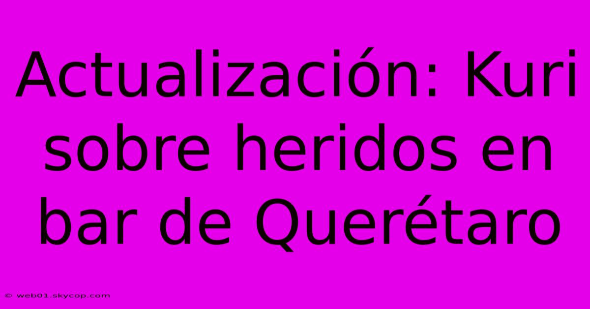 Actualización: Kuri Sobre Heridos En Bar De Querétaro