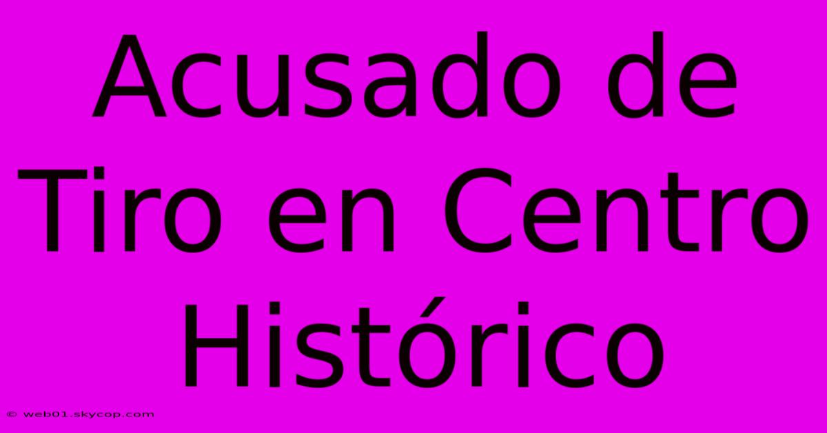 Acusado De Tiro En Centro Histórico