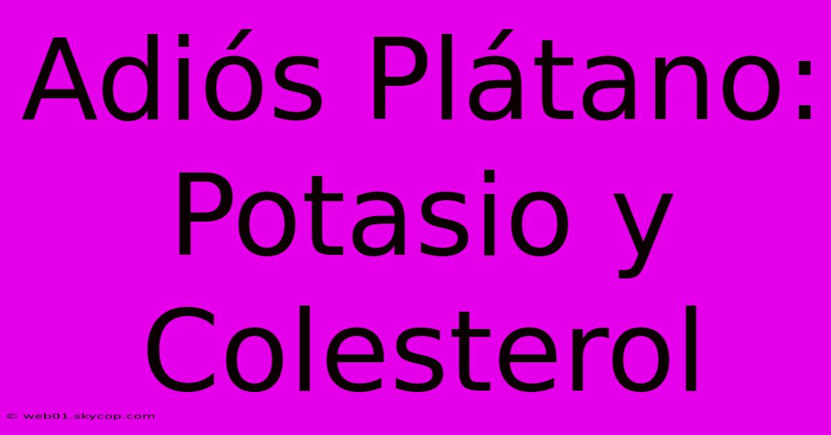 Adiós Plátano: Potasio Y Colesterol