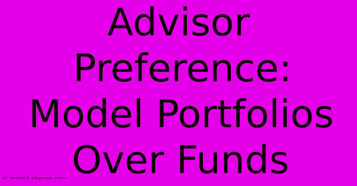 Advisor Preference: Model Portfolios Over Funds 