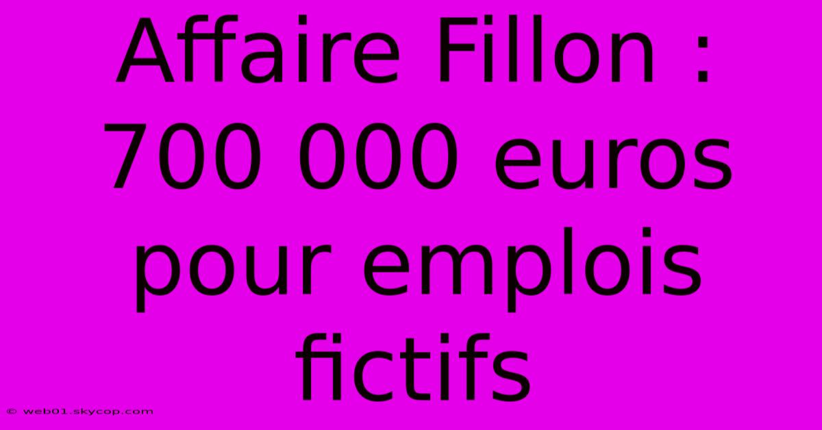 Affaire Fillon : 700 000 Euros Pour Emplois Fictifs