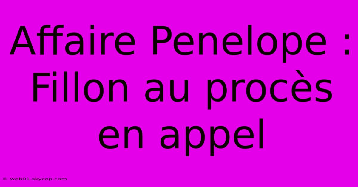 Affaire Penelope : Fillon Au Procès En Appel 